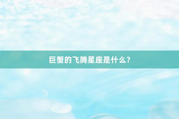 巨蟹的飞腾星座是什么？